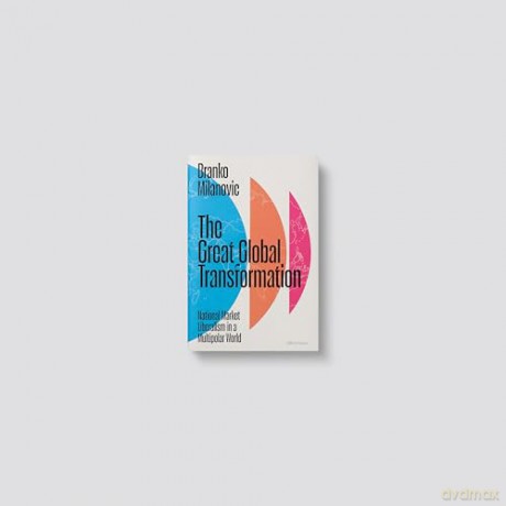 The Great Global Transformation: National Market Liberalism in a Multipolar World - Branko Milanovic [KSIĄŻKA]