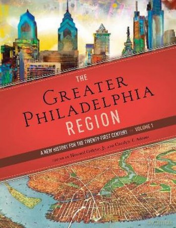 The Greater Philadelphia Region: A New History for the Twenty-First Century, Volume 1 - Professor Howard Gillette [KSIĄŻKA]
