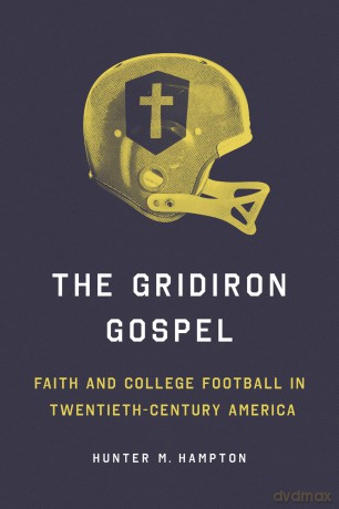 The Gridiron Gospel: Faith and College Football in Twentieth-Century America (Sport and Society) - Hunter Hampton [KSIĄŻKA]