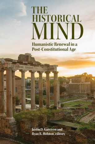 The Historical Mind: Humanistic Renewal in a Post-Constitutional Age - Justin D. Garrison [KSIĄŻKA]