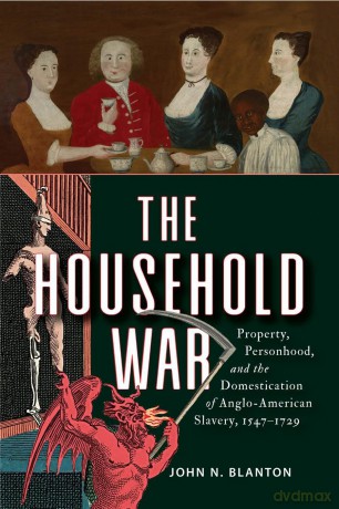 The Household War: Property, Personhood, and the Domestication of Anglo-American Slavery, 1547-1729 - John N. Blanton [KSIĄŻKA]