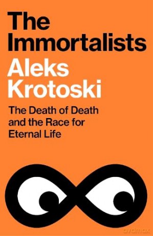 The Immortalists: The Death of Death and the Race for Eternal Life - Aleks Krotoski [KSIĄŻKA]