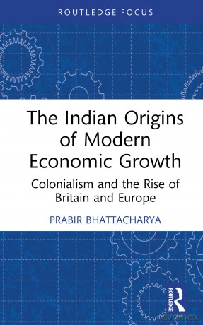 The Indian Origins of Modern Economic Growth: Colonialism and the Rise of Britain and Europe - Prabir Bhattacharya [KSIĄŻKA]