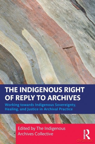 The Indigenous Right of Reply to Archives: Working towards Indigenous Sovereignty, Healing, and Justice in Archival Practice - The Indigenous Archives Collective [KSIĄŻKA]