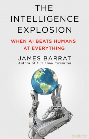 The Intelligence Explosion: When AI Beats Humans at Everything - James Barrat [KSIĄŻKA]