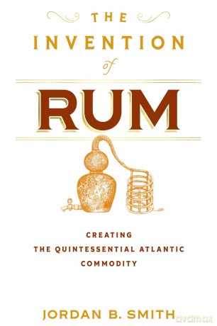 The Invention of Rum: Creating the Quintessential Atlantic Commodity (Early American Studies) - Jordan B. Smith [KSIĄŻKA]