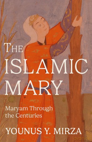 The Islamic Mary: Maryam Through the Centuries - Younus Y Mirza [KSIĄŻKA]
