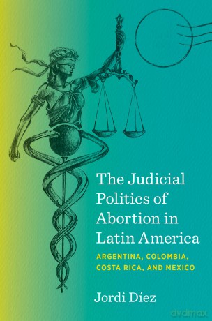 The Judicial Politics of Abortion in Latin America: Argentina, Colombia, Costa Rica, and Mexico - Jordi Díez [KSIĄŻKA]