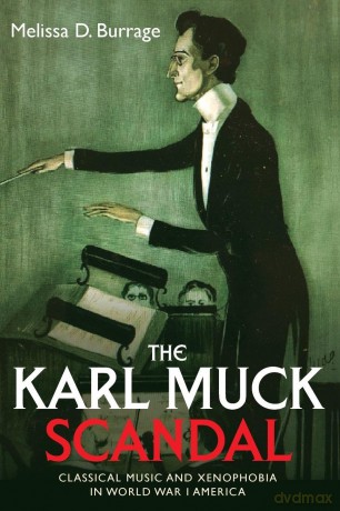 The Karl Muck Scandal: Classical Music and Xenophobia in World War I America (Eastman Studies in Music) - Melissa D Burrage [KSIĄŻKA]