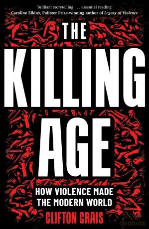 The Killing Age: How Violence Made the Modern World - Clifton Crais [KSIĄŻKA]