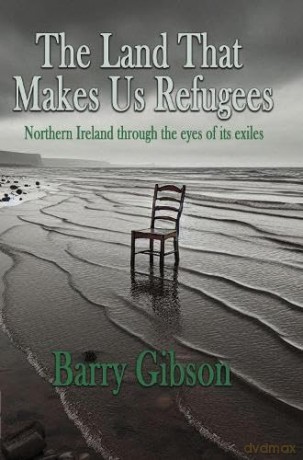 The Land That Makes Us Refugees: Northern Ireland through the eyes of its exiles - Barry Gibson [KSIĄŻKA]