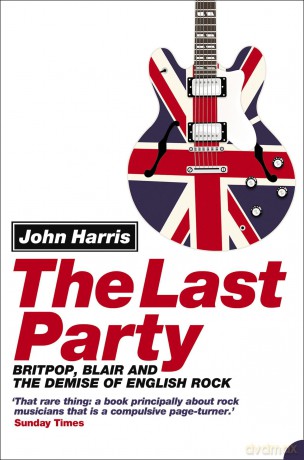 The Last Party: Britpop, Blair and the demise of English rock - John Harris [KSIĄŻKA]