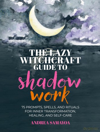 The Lazy Witchcraft Guide to Shadow Work: 75 Prompts, Spells, and Rituals for Inner Transformation, Healing, and Self-Care - Andrea Samayoa [KSIĄŻKA]