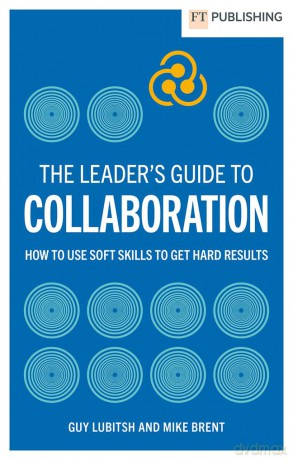 The Leader's Guide to Collaboration: How to use soft skills to get hard results (Financial Times Series) - Guy Lubitsh [KSIĄŻKA]