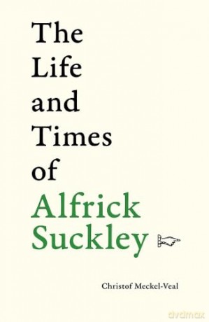The Life and Times of Alfrick Suckley: 100 stories in 100 words - Christof Meckel-Veal [KSIĄŻKA]