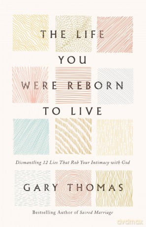 The Life You Were Reborn to Live: Dismantling 12 Lies That Rob Your Intimacy with God - Gary Thomas [KSIĄŻKA]