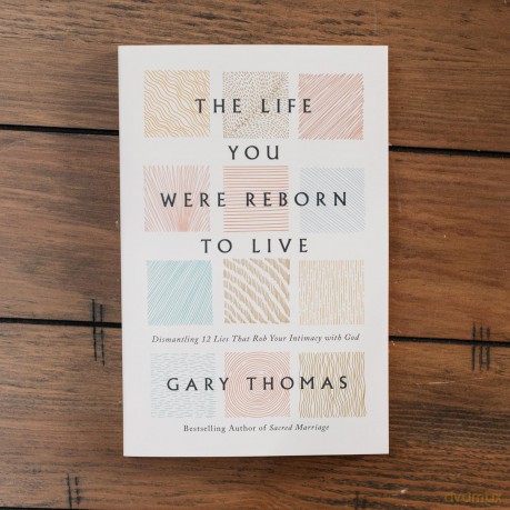 The Life You Were Reborn to Live: Dismantling 12 Lies That Rob Your Intimacy with God - Gary Thomas [KSIĄŻKA]