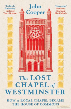 The Lost Chapel of Westminster: How a Royal Chapel Became the House of Commons - John Cooper [KSIĄŻKA]