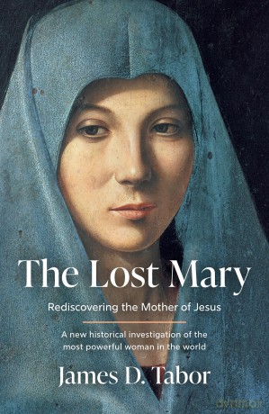 The Lost Mary: From renowned historian, an informative and powerful portrait of the mother of Jesus, new release for 2025 - James D. Tabor [KSIĄŻKA]