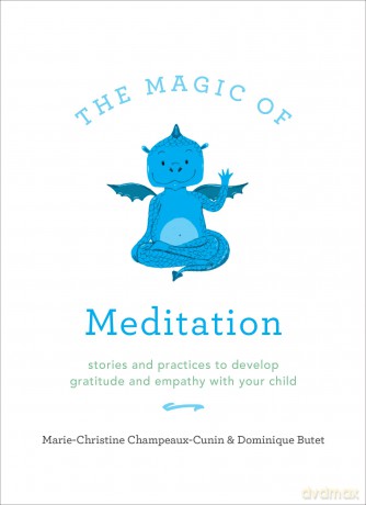 The Magic of Meditation: Stories and Practices to Develop Gratitude and Empathy with Your Child - Marie Champeaux-Cunin [KSIĄŻKA]