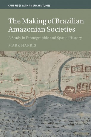 The Making of Brazilian Amazonian Societies: A Study in Ethnographic and Spatial History (Cambridge Latin American Studies, Series Number 143) - Mark Harris [KSIĄŻKA]
