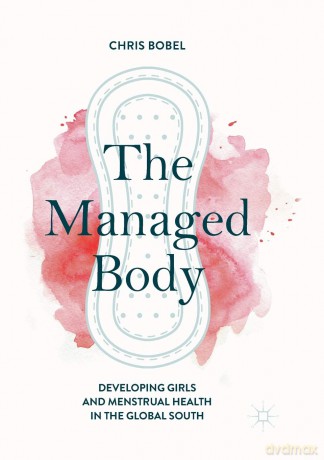 The Managed Body: Developing Girls and Menstrual Health in the Global South - Chris Bobel [KSIĄŻKA]