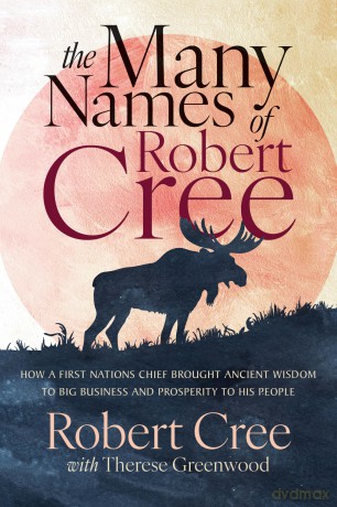 The Many Names of Robert Cree How a First Nation Chief Brought Ancient Wisdom to Big Business and Prosperity to His People - Robert Cree [KSIĄŻKA]