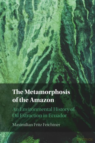 The Metamorphosis of the Amazon: An Environmental History of Oil Extraction in Ecuador - Maximilian Fritz Feichtner [KSIĄŻKA]