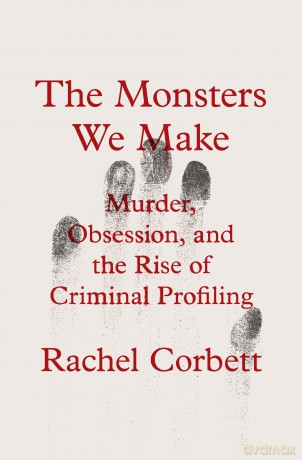 The Monsters We Make: Murder, Obsession, and the Rise of Criminal Profiling - Rachel Corbett [KSIĄŻKA]