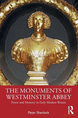 The Monuments of Westminster Abbey: Power and Memory in Early Modern Britain - Peter Sherlock [KSIĄŻKA]
