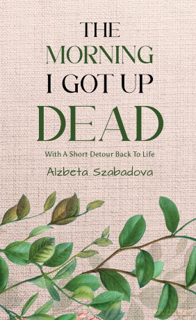 The Morning I Got Up Dead: With A Short Detour Back To Life - Alzbeta Szabadova [KSIĄŻKA]