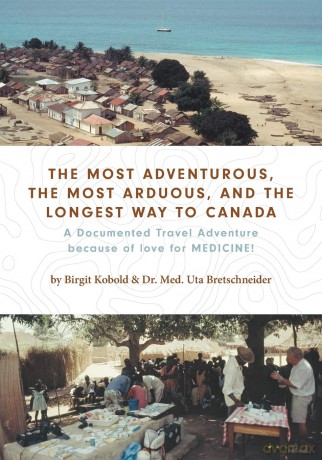 The Most Adventurous, the Most Arduous, and the Longest Way to Canada: A Documented Travel Adventure because of love for MEDICINE! - Birgit Kobold [KSIĄŻKA]