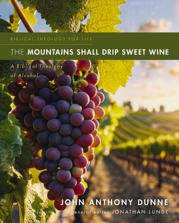 The Mountains Shall Drip Sweet Wine: A Biblical Theology of Alcohol (Biblical Theology for Life) - John Anthony Dunne [KSIĄŻKA]