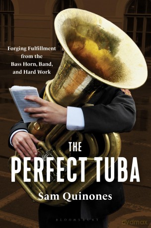 The Perfect Tuba: Forging Fulfillment from the Bass Horn, Band, and Hard Work - Sam Quinones [KSIĄŻKA]