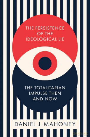 The Persistence of the Ideological Lie: The Totalitarian Impulse Then and Now - Daniel J. Mahoney [KSIĄŻKA]