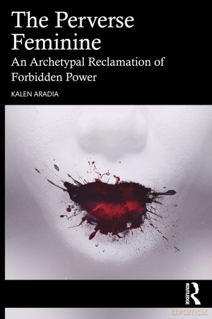The Perverse Feminine: An Archetypal Reclamation of Forbidden Power - Kalen Aradia [KSIĄŻKA]