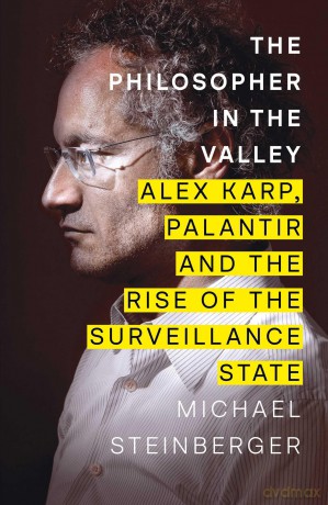 The Philosopher in the Valley: Alex Karp, Palantir and the Rise of the Surveillance State - Michael Steinberger [KSIĄŻKA]