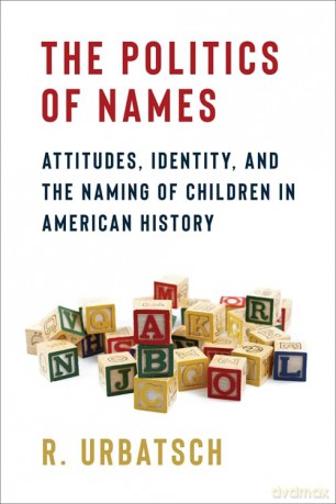 The Politics of Names: Attitudes, Identity, and the Naming of Children in American History - R. Urbatsch [KSIĄŻKA]