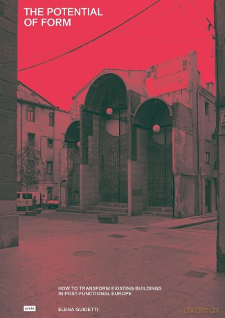 The Potential of Form: How to Transform Existing Buildings in Postfunctional Europe - Elena Guidetti [KSIĄŻKA]