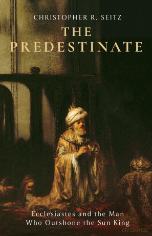 The Predestinate: Ecclesiastes and the Man Who Outshone the Sun King - Christopher R. Seitz [KSIĄŻKA]