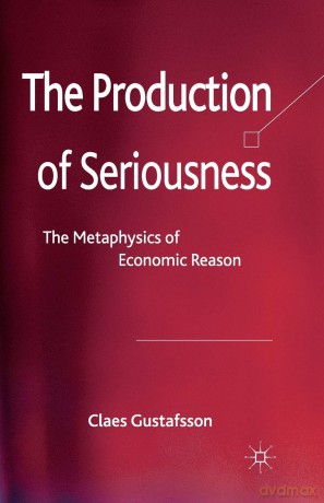 The Production of Seriousness: The Metaphysics of Economic Reason - C. Gustafsson [KSIĄŻKA]