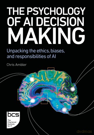 The Psychology of AI Decision Making: Unpacking the ethics, biases, and responsibilities of AI - Chris Ambler [KSIĄŻKA]