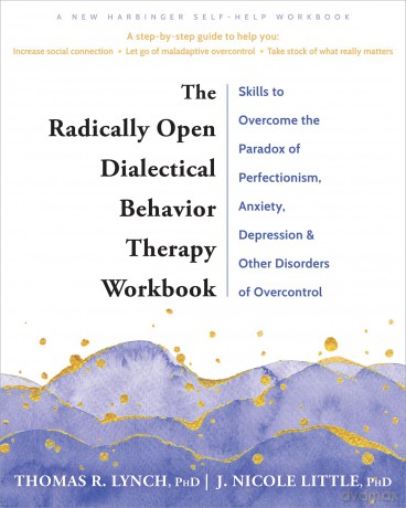 The Radically Open Dialectical Behavior Therapy Workbook: Skills to Help You Overcome Depression, Anxiety, Loneliness, Perfectionism, and Other Disorders of Overcontrol - J. Nicole Little [KSIĄŻKA]
