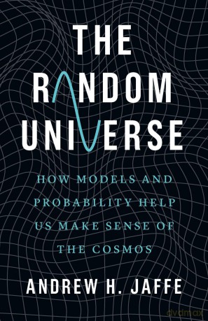 The Random Universe: How Models and Probability Help Us Make Sense of the Cosmos - Andrew H. Jaffe [KSIĄŻKA]