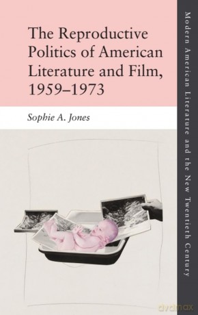 The Reproductive Politics of American Literature and Film, 1959-1973 (Modern American Literature and the New Twentieth Century) - Sophie A. Jones [KSIĄŻKA]