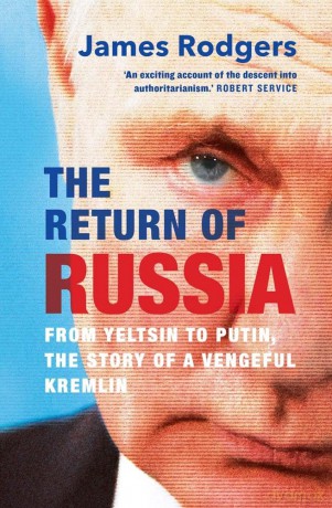 The Return of Russia: From Yeltsin to Putin, the Story of a Vengeful Kremlin - James Rodgers [KSIĄŻKA]