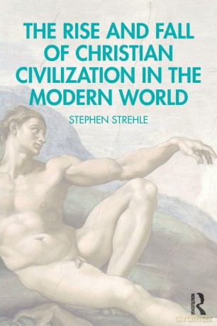 The Rise and Fall of Christian Civilization in the Modern World - Stephen Strehle [KSIĄŻKA]