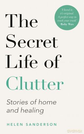 The Secret Life of Clutter: Stories of Home and Healing - Helen Sanderson [KSIĄŻKA]