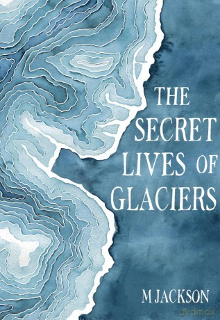 The Secret Lives of Glaciers - M Jackson [KSIĄŻKA]