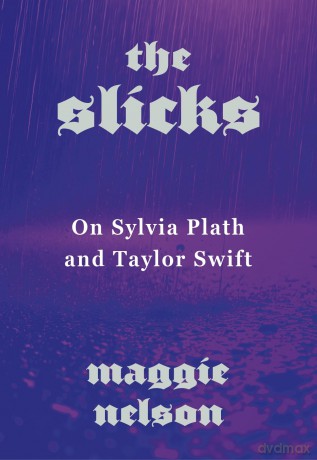 The Slicks: On Sylvia Plath and Taylor Swift - Maggie Nelson [KSIĄŻKA]